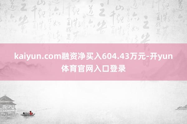 kaiyun.com融资净买入604.43万元-开yun体育官网入口登录