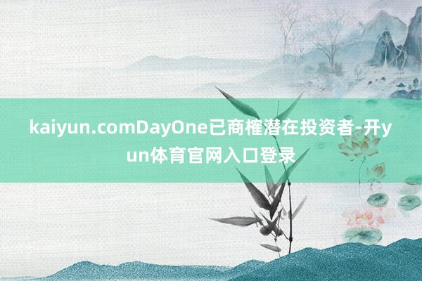kaiyun.comDayOne已商榷潜在投资者-开yun体育官网入口登录