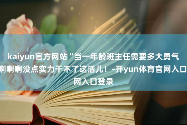kaiyun官方网站“当一年龄班主任需要多大勇气?”啊啊啊没点实力干不了这活儿!-开yun体育官网入口登录
