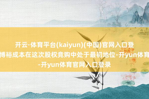 开云·体育平台(kaiyun)(中国)官网入口登录凯雷集团和博裕成本在这次股权竞购中处于最初地位-开yun体育官网入口登录