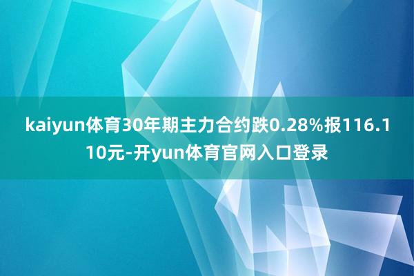 kaiyun体育30年期主力合约跌0.28%报116.110元-开yun体育官网入口登录