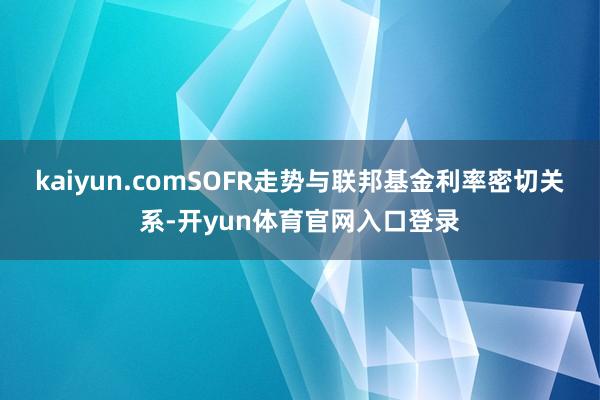 kaiyun.comSOFR走势与联邦基金利率密切关系-开yun体育官网入口登录