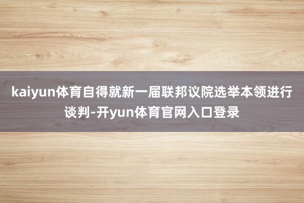 kaiyun体育自得就新一届联邦议院选举本领进行谈判-开yun体育官网入口登录