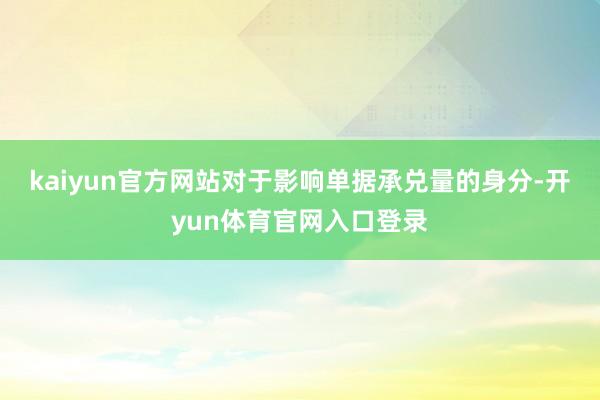 kaiyun官方网站　　对于影响单据承兑量的身分-开yun体育官网入口登录