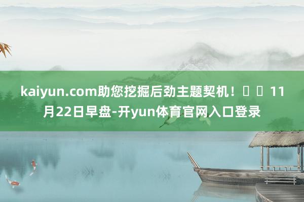 kaiyun.com助您挖掘后劲主题契机! 11月22日早盘-开yun体育官网入口登录
