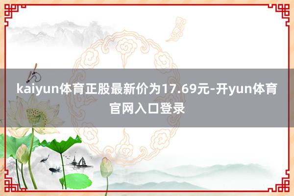 kaiyun体育正股最新价为17.69元-开yun体育官网入口登录