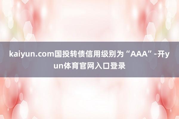 kaiyun.com国投转债信用级别为“AAA”-开yun体育官网入口登录