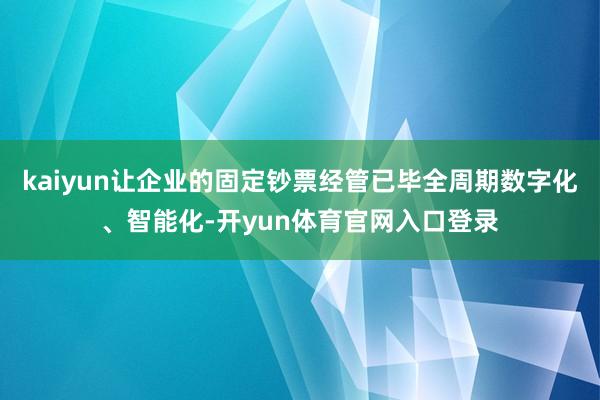 kaiyun让企业的固定钞票经管已毕全周期数字化、智能化-开yun体育官网入口登录