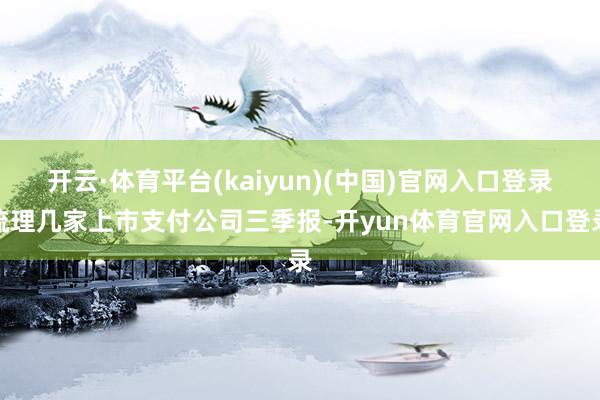 开云·体育平台(kaiyun)(中国)官网入口登录梳理几家上市支付公司三季报-开yun体育官网入口登录