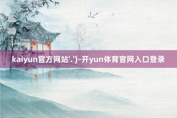 kaiyun官方网站'.')-开yun体育官网入口登录