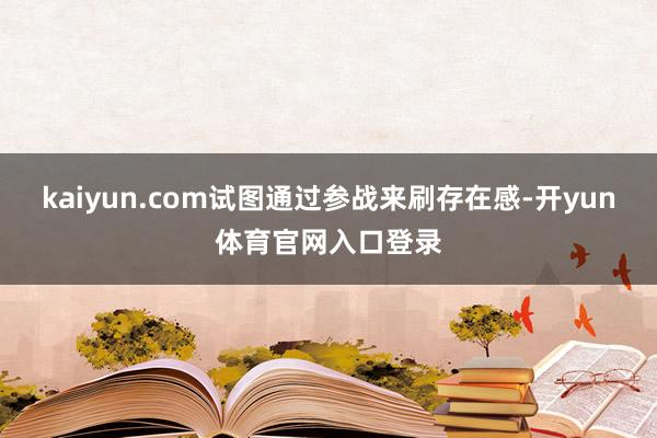 kaiyun.com试图通过参战来刷存在感-开yun体育官网入口登录