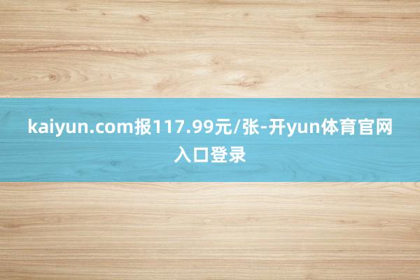 kaiyun.com报117.99元/张-开yun体育官网入口登录