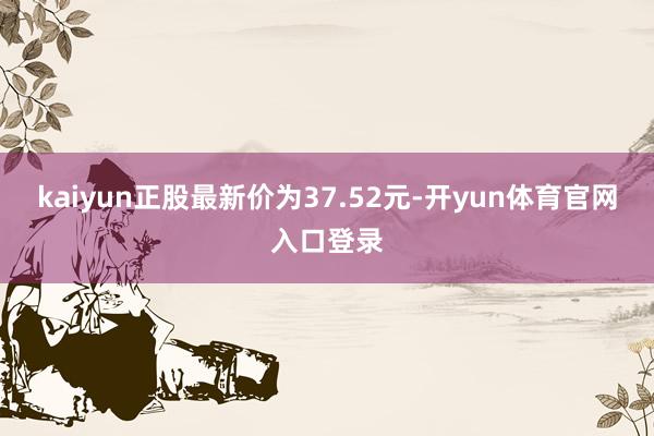 kaiyun正股最新价为37.52元-开yun体育官网入口登录