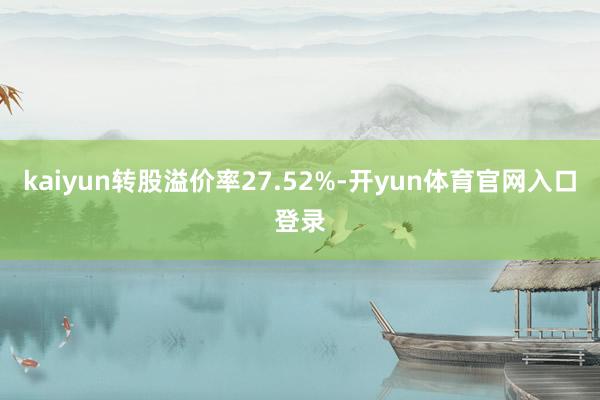 kaiyun转股溢价率27.52%-开yun体育官网入口登录