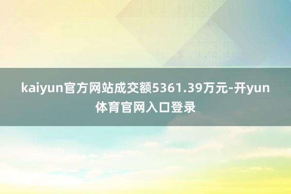 kaiyun官方网站成交额5361.39万元-开yun体育官网入口登录