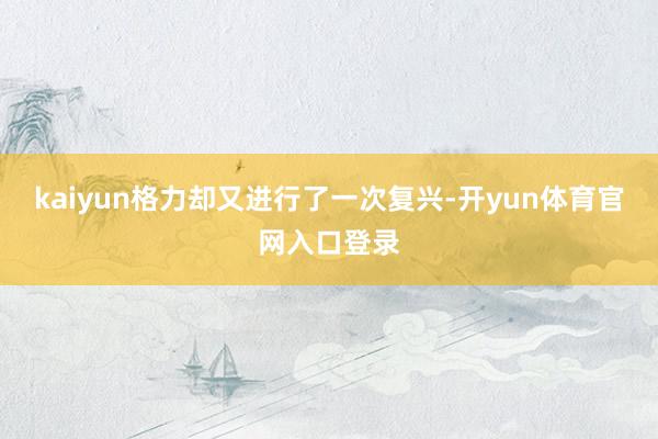 kaiyun格力却又进行了一次复兴-开yun体育官网入口登录