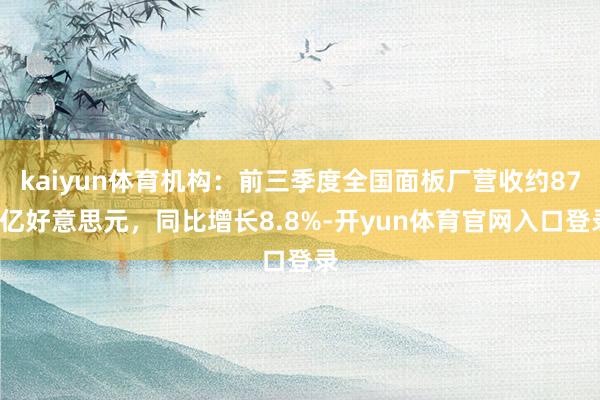 kaiyun体育机构：前三季度全国面板厂营收约875亿好意思元，同比增长8.8%-开yun体育官网入口登录