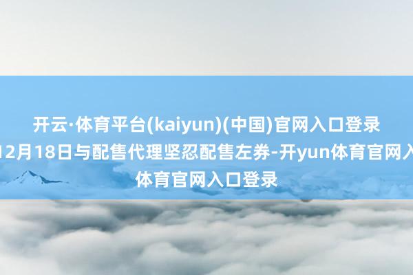 开云·体育平台(kaiyun)(中国)官网入口登录公司于12月18日与配售代理坚忍配售左券-开yun体育官网入口登录