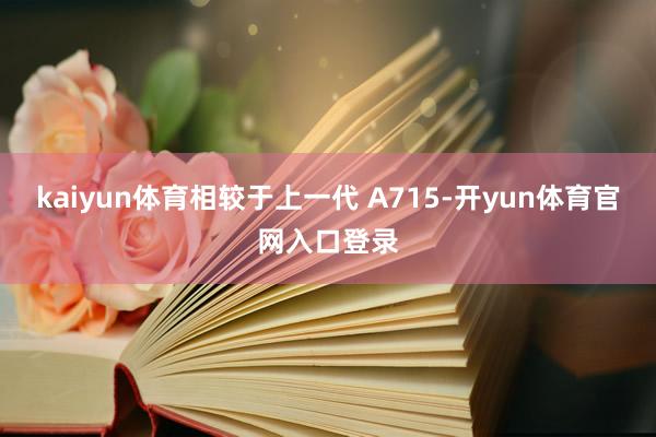 kaiyun体育相较于上一代 A715-开yun体育官网入口登录