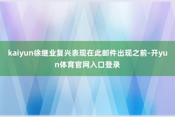kaiyun徐继业复兴表现在此邮件出现之前-开yun体育官网入口登录