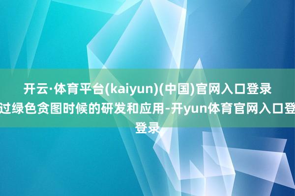 开云·体育平台(kaiyun)(中国)官网入口登录通过绿色贪图时候的研发和应用-开yun体育官网入口登录