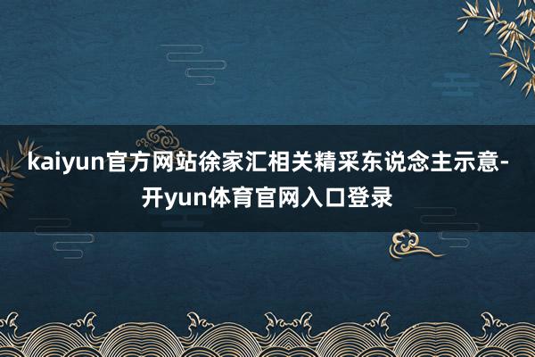 kaiyun官方网站徐家汇相关精采东说念主示意-开yun体育官网入口登录