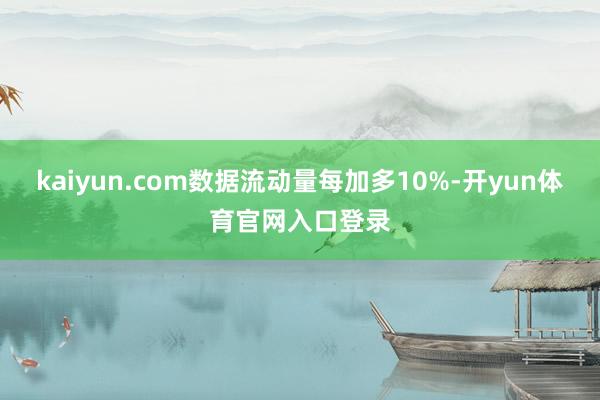 kaiyun.com数据流动量每加多10%-开yun体育官网入口登录