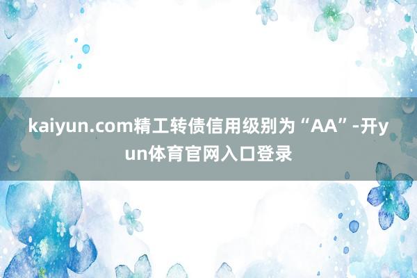 kaiyun.com精工转债信用级别为“AA”-开yun体育官网入口登录