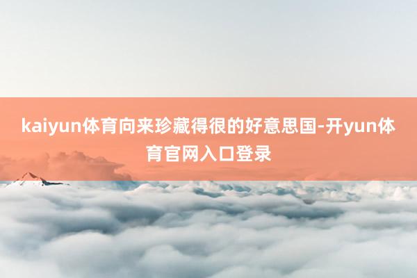 kaiyun体育向来珍藏得很的好意思国-开yun体育官网入口登录