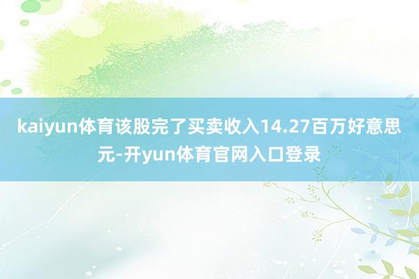 kaiyun体育该股完了买卖收入14.27百万好意思元-开yun体育官网入口登录