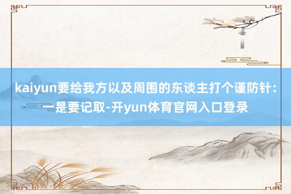kaiyun要给我方以及周围的东谈主打个谨防针:一是要记取-开yun体育官网入口登录