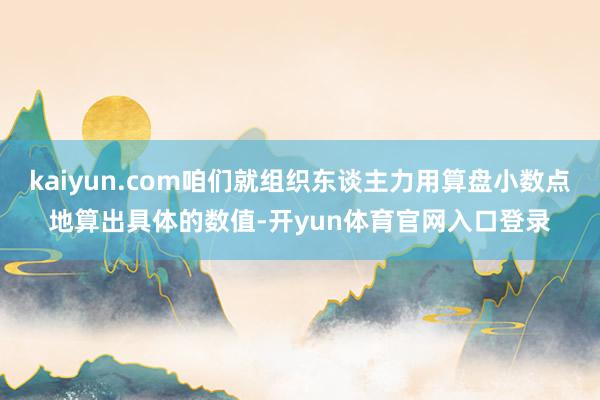 kaiyun.com咱们就组织东谈主力用算盘小数点地算出具体的数值-开yun体育官网入口登录