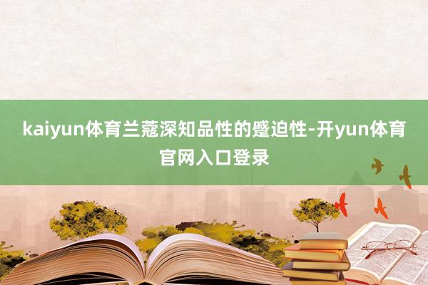 kaiyun体育兰蔻深知品性的蹙迫性-开yun体育官网入口登录