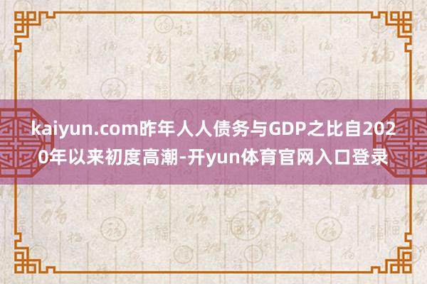 kaiyun.com昨年人人债务与GDP之比自2020年以来初度高潮-开yun体育官网入口登录
