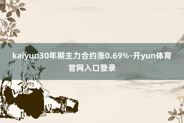 kaiyun30年期主力合约涨0.69%-开yun体育官网入口登录