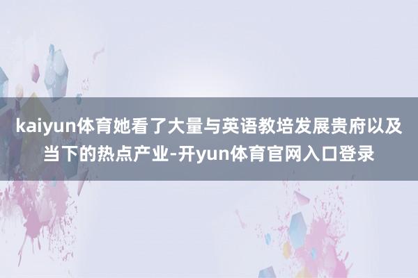 kaiyun体育她看了大量与英语教培发展贵府以及当下的热点产业-开yun体育官网入口登录