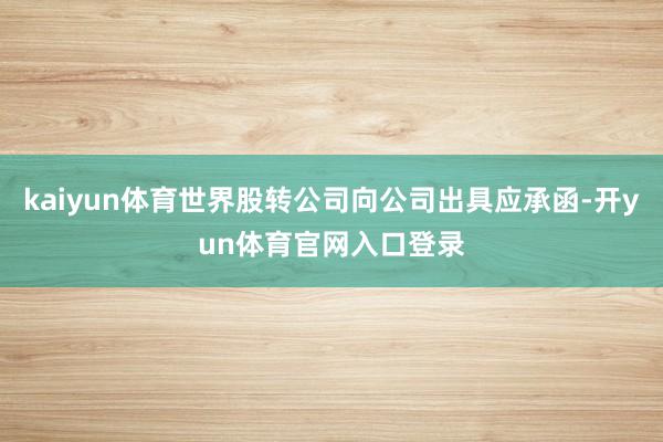 kaiyun体育世界股转公司向公司出具应承函-开yun体育官网入口登录
