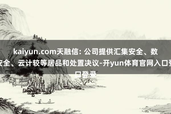 kaiyun.com天融信: 公司提供汇集安全、数据安全、云计较等居品和处置决议-开yun体育官网入口登录