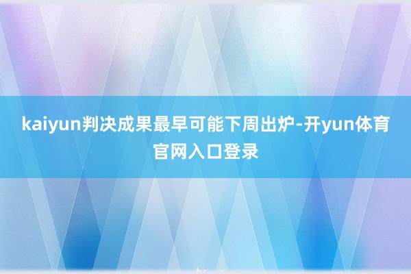 kaiyun判决成果最早可能下周出炉-开yun体育官网入口登录