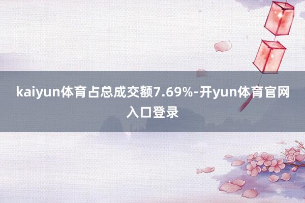 kaiyun体育占总成交额7.69%-开yun体育官网入口登录