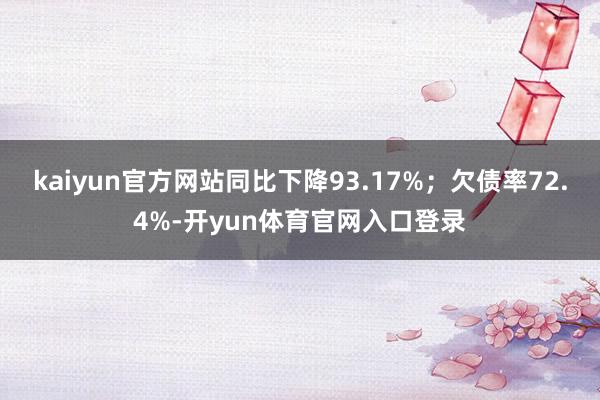 kaiyun官方网站同比下降93.17%；欠债率72.4%-开yun体育官网入口登录