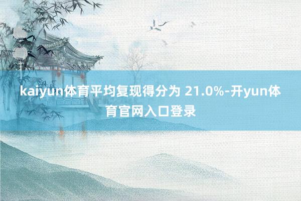kaiyun体育平均复现得分为 21.0%-开yun体育官网入口登录
