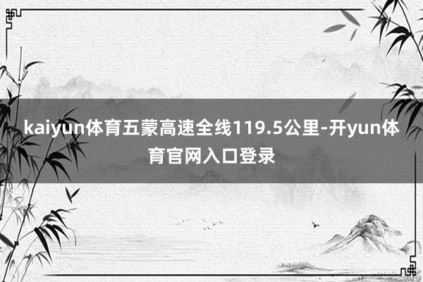 kaiyun体育五蒙高速全线119.5公里-开yun体育官网入口登录