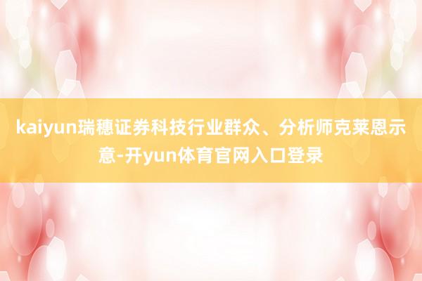 kaiyun瑞穗证券科技行业群众、分析师克莱恩示意-开yun体育官网入口登录