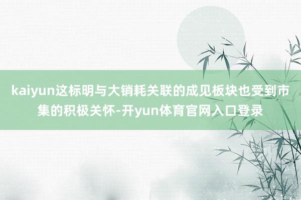 kaiyun这标明与大销耗关联的成见板块也受到市集的积极关怀-开yun体育官网入口登录