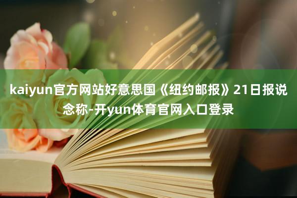 kaiyun官方网站好意思国《纽约邮报》21日报说念称-开yun体育官网入口登录