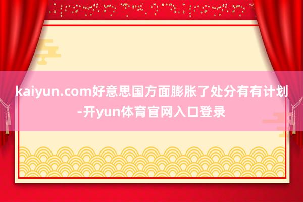 kaiyun.com好意思国方面膨胀了处分有有计划-开yun体育官网入口登录