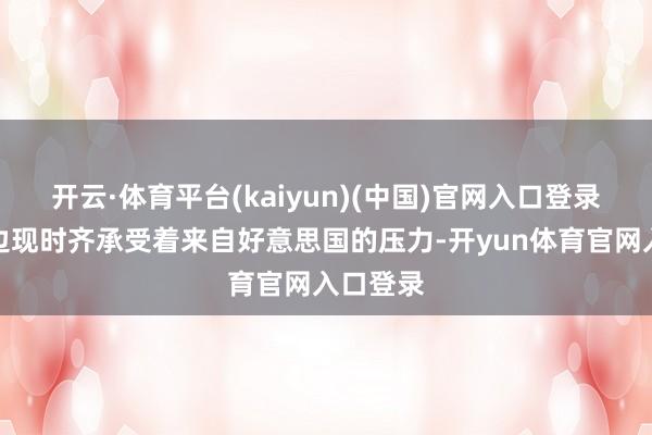 开云·体育平台(kaiyun)(中国)官网入口登录俄乌两边现时齐承受着来自好意思国的压力-开yun体育官网入口登录
